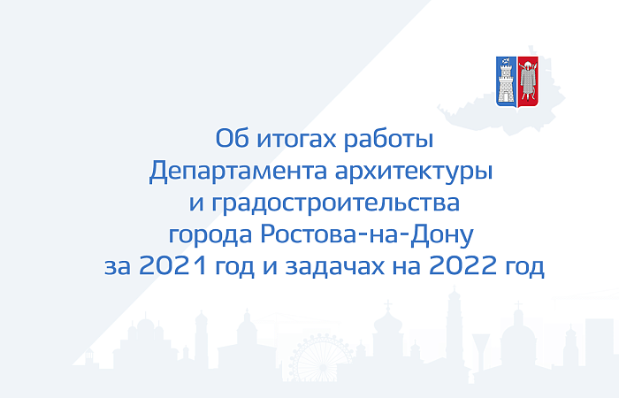 Об итогах работы Департамента архитектуры  и градостроительства города Ростова-на-Дону  за 2021 год и задачах на 2022 год
