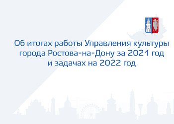 Об итогах работы Управления культуры города Ростова-на-Дону за 2021 год и задачах на 2022 год