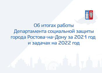 Об итогах работы Департамента социальной защиты города Ростова-на-Дону за 2021 год  и задачах на 2022 год