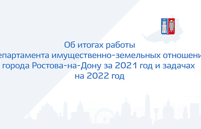 Об итогах работы Департамента имущественно-земельных отношений города Ростова-на-Дону за 2021 год и задачах  на 2022 год