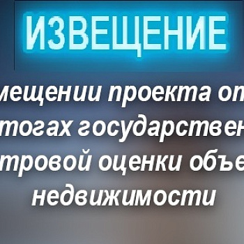 ИЗВЕЩЕНИЕ о размещении проекта отчёта  об итогах государственной кадастровой оценки земельных участков